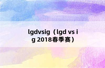 lgdvsig（lgd vs ig 2018春季赛）